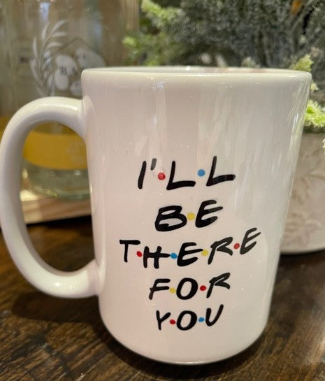 I'll Be There For You MUG