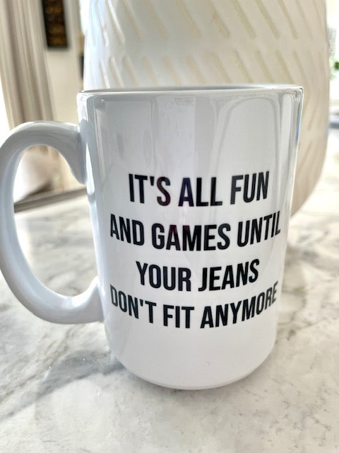 It's All Fun and Games Until Your Jeans Don't Fit Anymore Mug